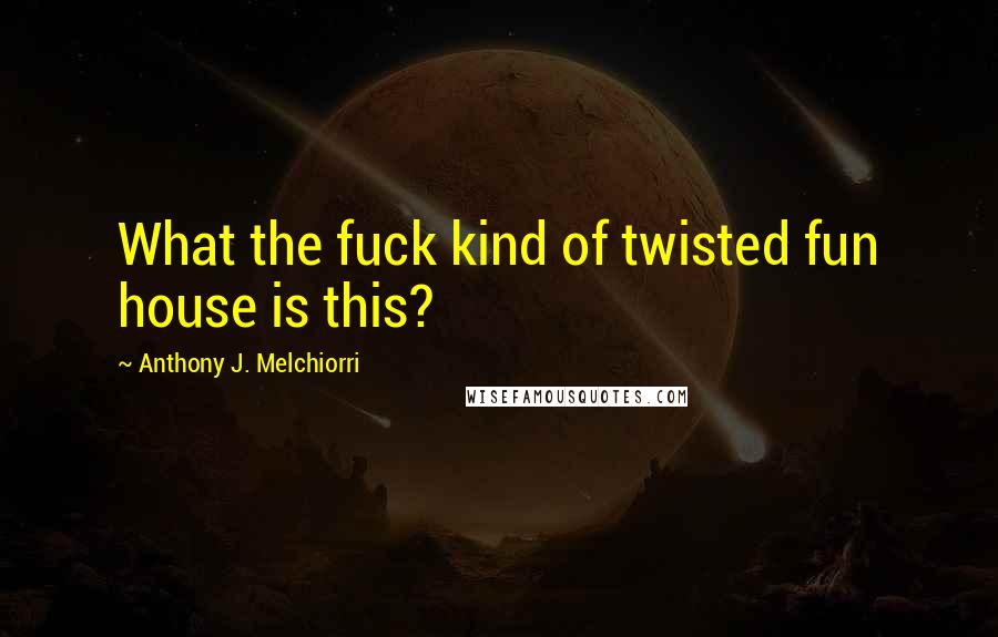 Anthony J. Melchiorri Quotes: What the fuck kind of twisted fun house is this?