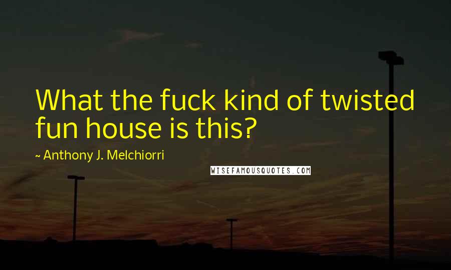 Anthony J. Melchiorri Quotes: What the fuck kind of twisted fun house is this?