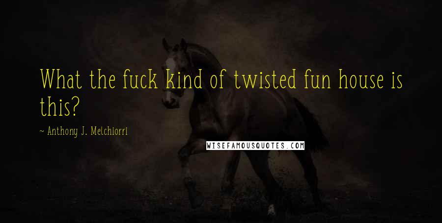 Anthony J. Melchiorri Quotes: What the fuck kind of twisted fun house is this?