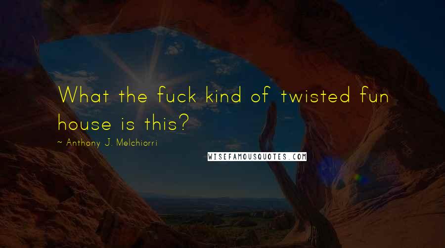 Anthony J. Melchiorri Quotes: What the fuck kind of twisted fun house is this?