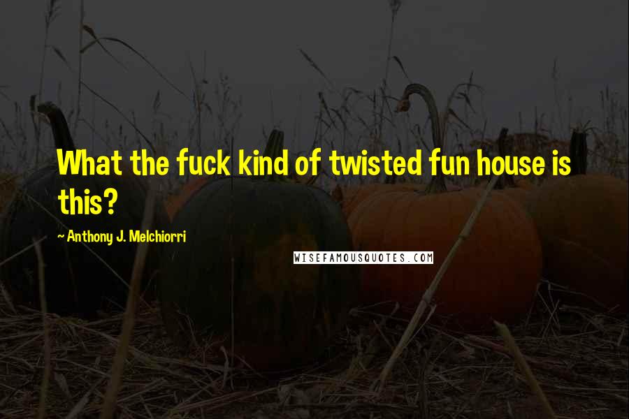 Anthony J. Melchiorri Quotes: What the fuck kind of twisted fun house is this?