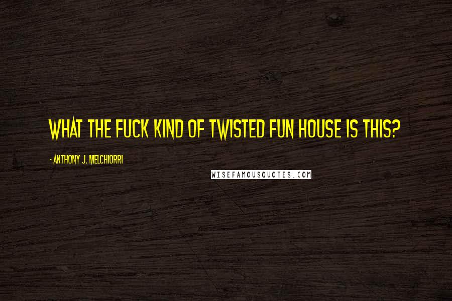 Anthony J. Melchiorri Quotes: What the fuck kind of twisted fun house is this?