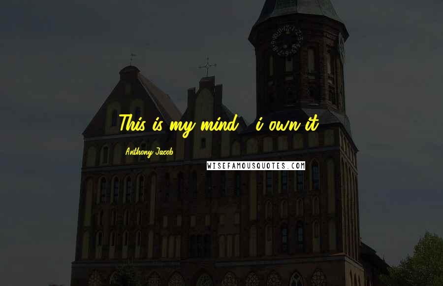 Anthony Jacob Quotes: This is my mind , i own it!