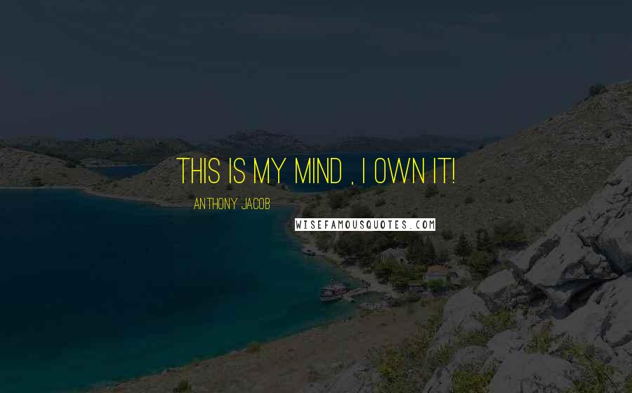 Anthony Jacob Quotes: This is my mind , i own it!