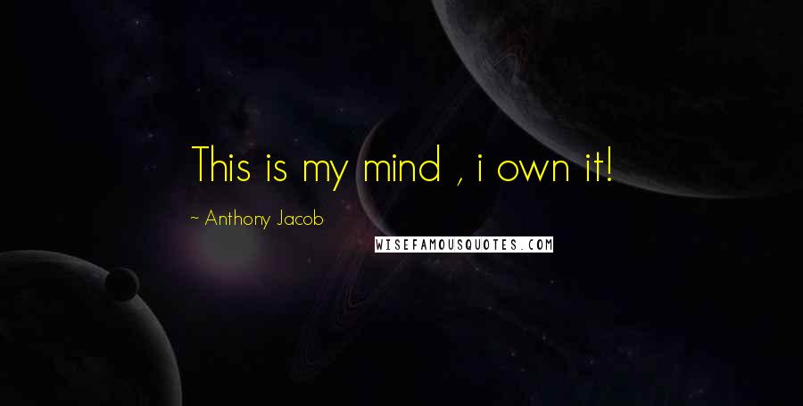 Anthony Jacob Quotes: This is my mind , i own it!