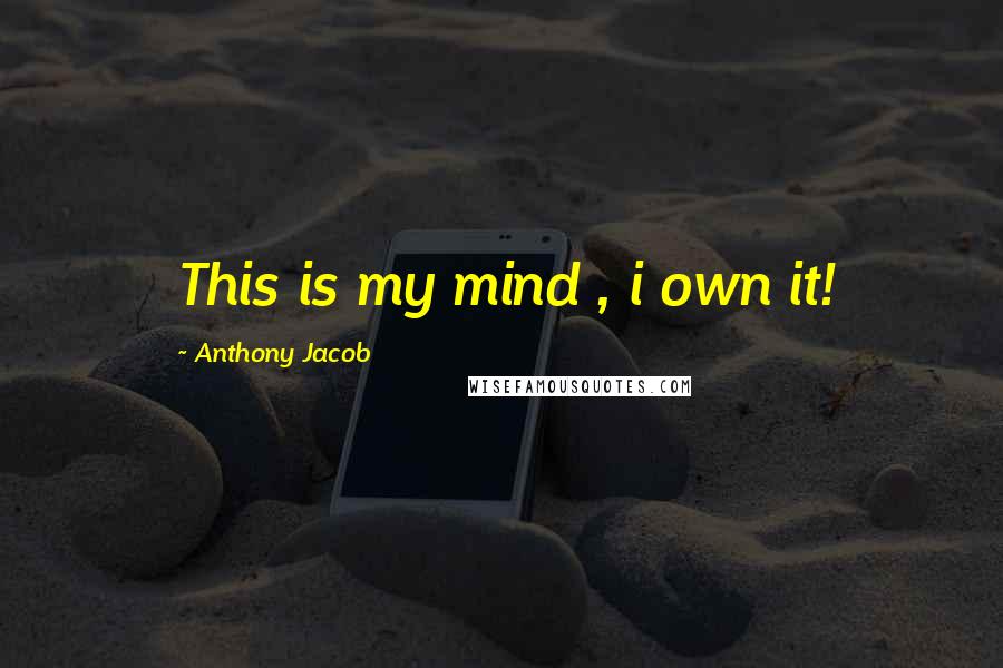 Anthony Jacob Quotes: This is my mind , i own it!