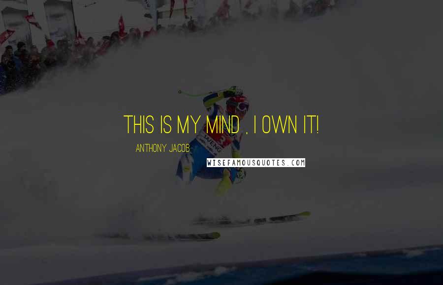 Anthony Jacob Quotes: This is my mind , i own it!