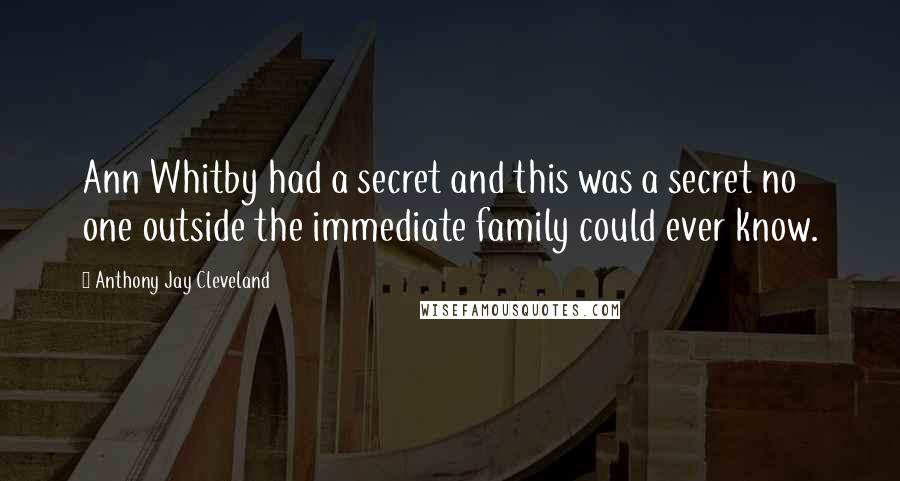 Anthony Jay Cleveland Quotes: Ann Whitby had a secret and this was a secret no one outside the immediate family could ever know.