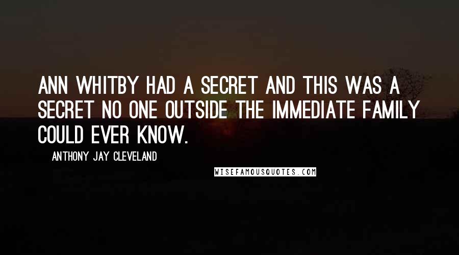 Anthony Jay Cleveland Quotes: Ann Whitby had a secret and this was a secret no one outside the immediate family could ever know.