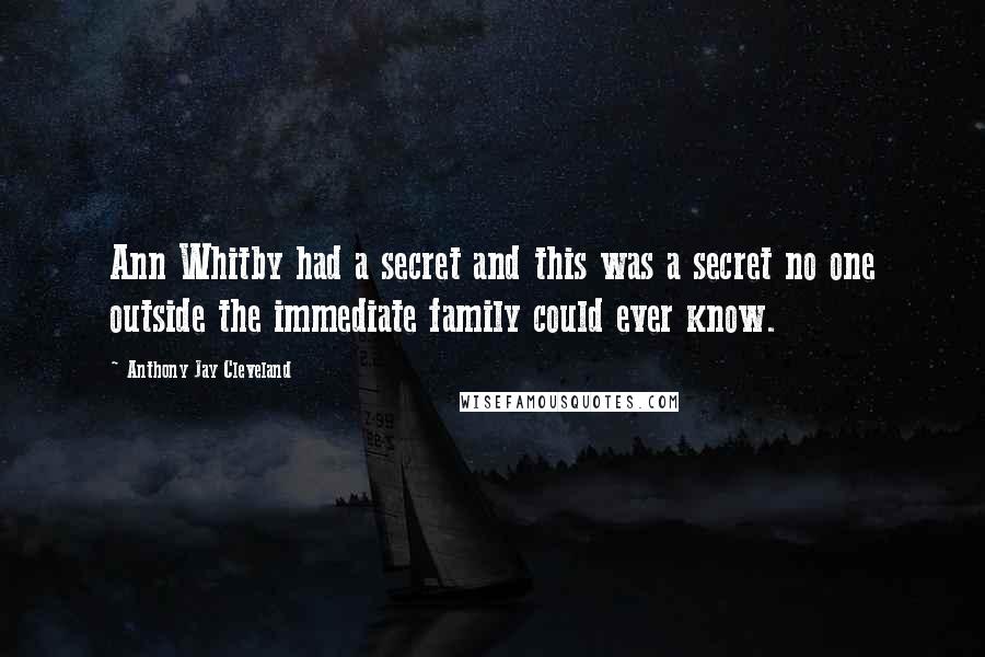 Anthony Jay Cleveland Quotes: Ann Whitby had a secret and this was a secret no one outside the immediate family could ever know.