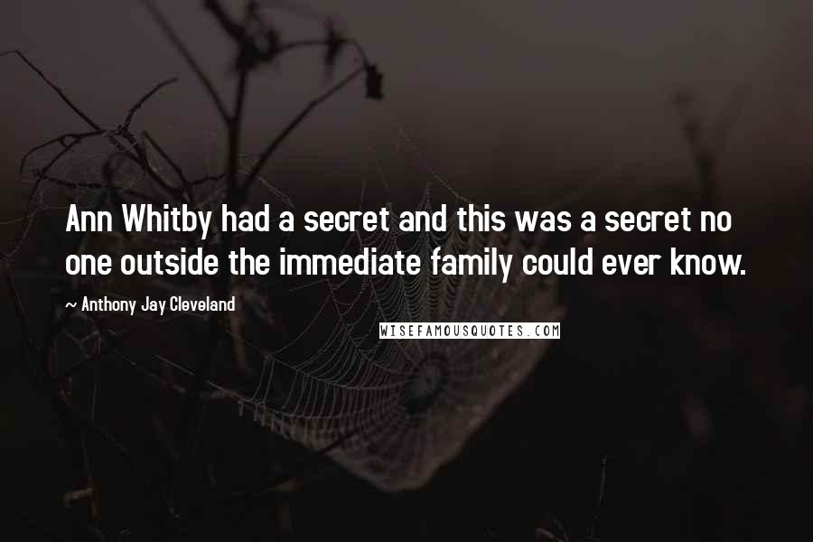 Anthony Jay Cleveland Quotes: Ann Whitby had a secret and this was a secret no one outside the immediate family could ever know.