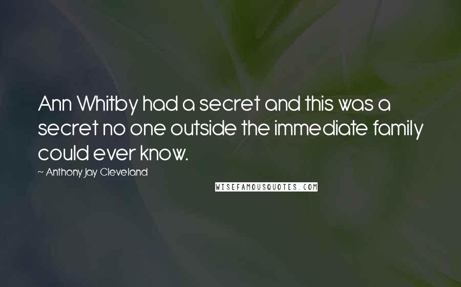Anthony Jay Cleveland Quotes: Ann Whitby had a secret and this was a secret no one outside the immediate family could ever know.