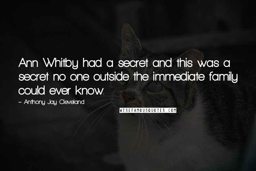 Anthony Jay Cleveland Quotes: Ann Whitby had a secret and this was a secret no one outside the immediate family could ever know.