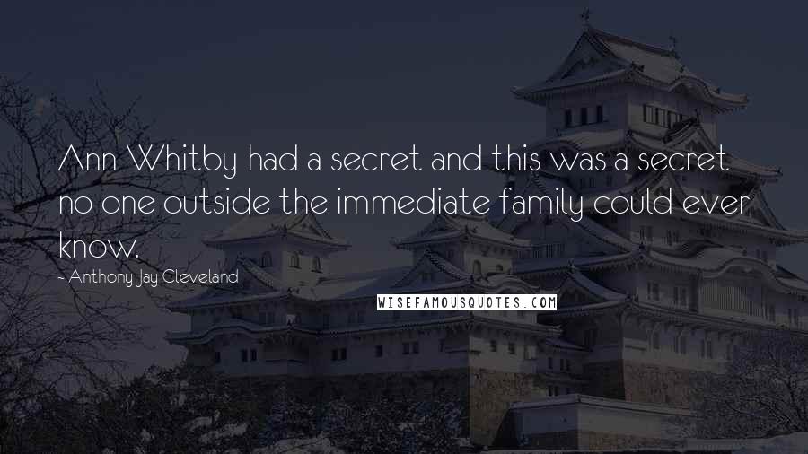 Anthony Jay Cleveland Quotes: Ann Whitby had a secret and this was a secret no one outside the immediate family could ever know.