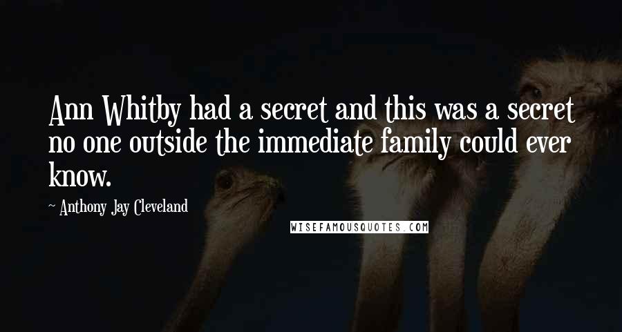 Anthony Jay Cleveland Quotes: Ann Whitby had a secret and this was a secret no one outside the immediate family could ever know.