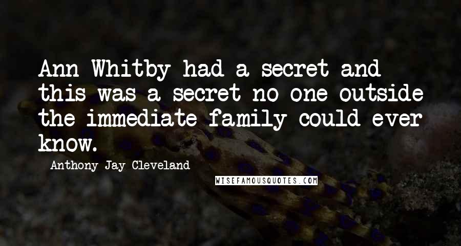 Anthony Jay Cleveland Quotes: Ann Whitby had a secret and this was a secret no one outside the immediate family could ever know.