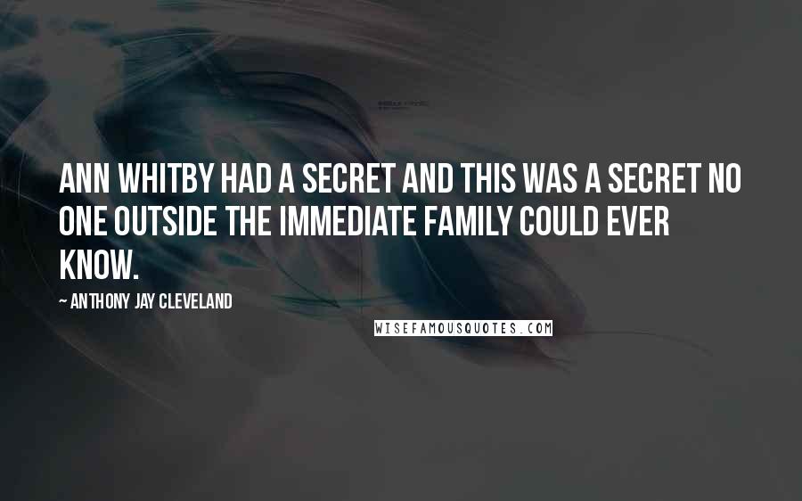 Anthony Jay Cleveland Quotes: Ann Whitby had a secret and this was a secret no one outside the immediate family could ever know.