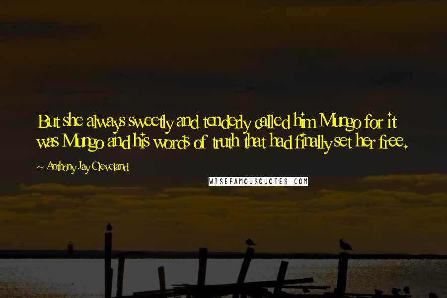 Anthony Jay Cleveland Quotes: But she always sweetly and tenderly called him Mungo for it was Mungo and his words of truth that had finally set her free.