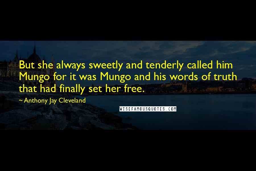 Anthony Jay Cleveland Quotes: But she always sweetly and tenderly called him Mungo for it was Mungo and his words of truth that had finally set her free.