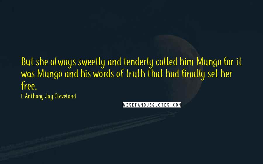 Anthony Jay Cleveland Quotes: But she always sweetly and tenderly called him Mungo for it was Mungo and his words of truth that had finally set her free.