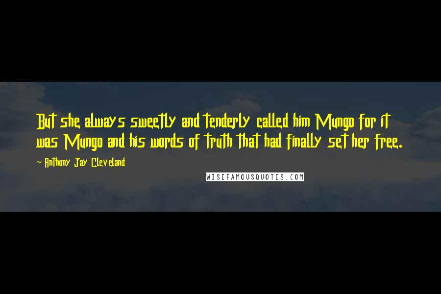 Anthony Jay Cleveland Quotes: But she always sweetly and tenderly called him Mungo for it was Mungo and his words of truth that had finally set her free.