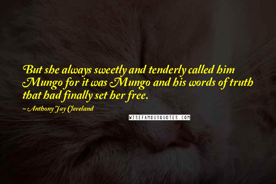 Anthony Jay Cleveland Quotes: But she always sweetly and tenderly called him Mungo for it was Mungo and his words of truth that had finally set her free.