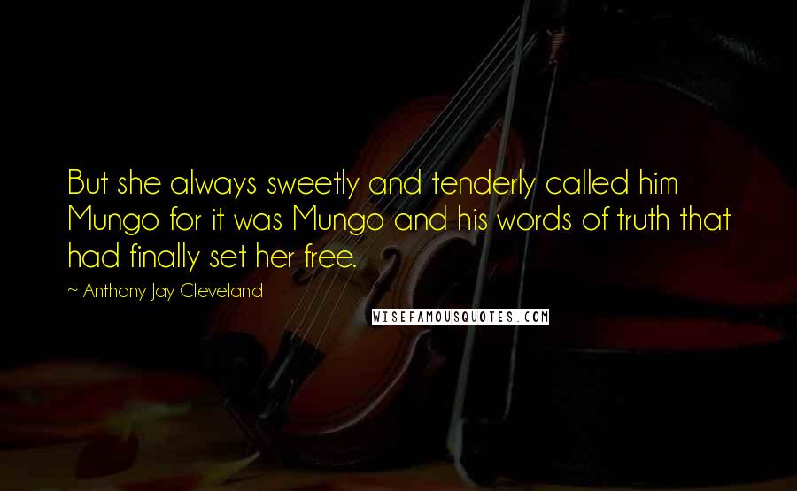 Anthony Jay Cleveland Quotes: But she always sweetly and tenderly called him Mungo for it was Mungo and his words of truth that had finally set her free.