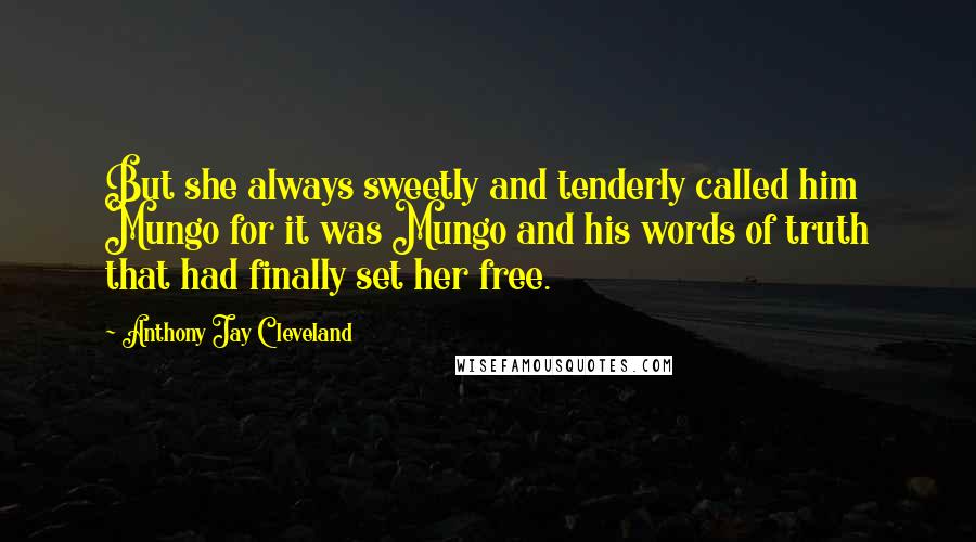 Anthony Jay Cleveland Quotes: But she always sweetly and tenderly called him Mungo for it was Mungo and his words of truth that had finally set her free.