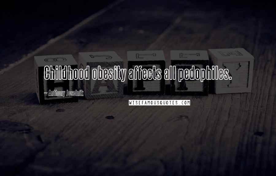Anthony Jeselnik Quotes: Childhood obesity affects all pedophiles.