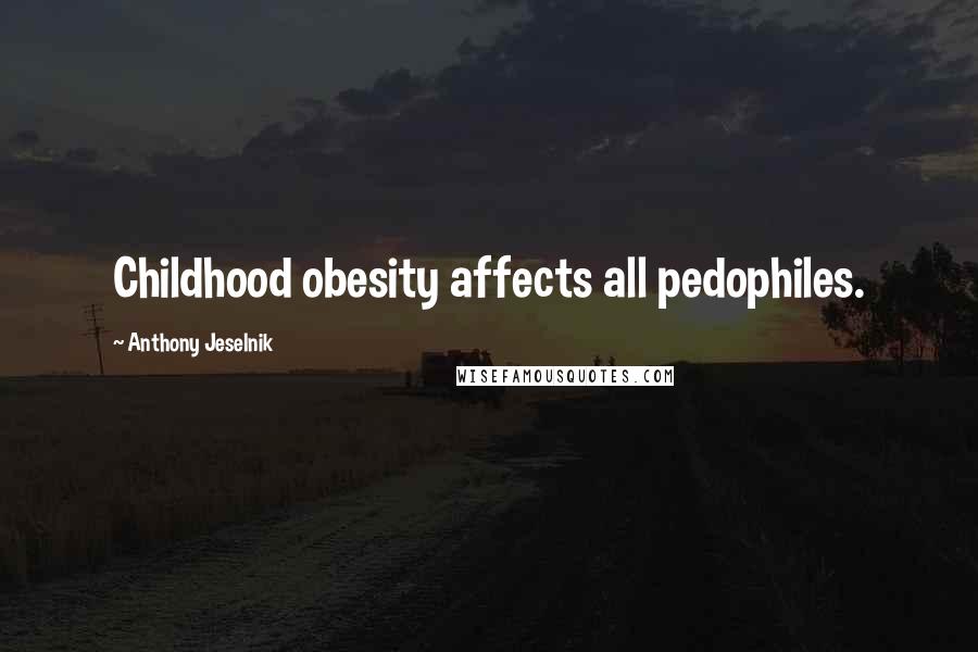 Anthony Jeselnik Quotes: Childhood obesity affects all pedophiles.