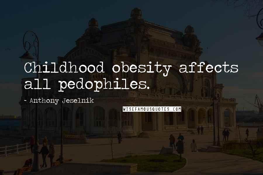 Anthony Jeselnik Quotes: Childhood obesity affects all pedophiles.