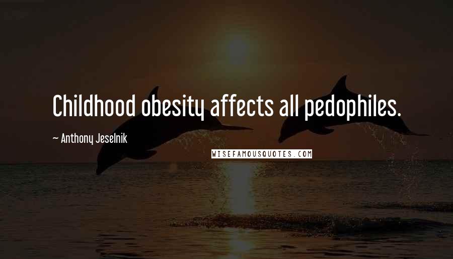 Anthony Jeselnik Quotes: Childhood obesity affects all pedophiles.