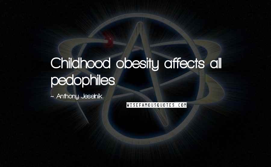 Anthony Jeselnik Quotes: Childhood obesity affects all pedophiles.