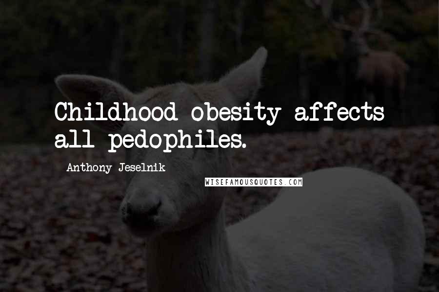 Anthony Jeselnik Quotes: Childhood obesity affects all pedophiles.