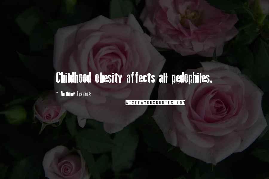 Anthony Jeselnik Quotes: Childhood obesity affects all pedophiles.