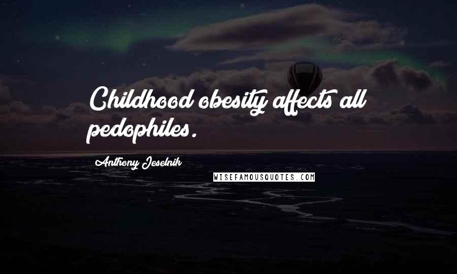 Anthony Jeselnik Quotes: Childhood obesity affects all pedophiles.