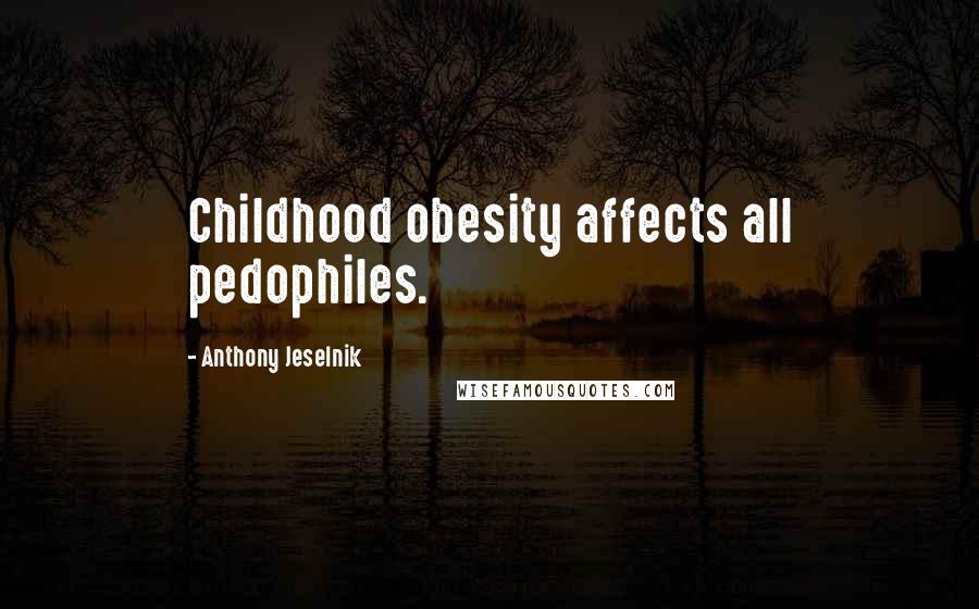 Anthony Jeselnik Quotes: Childhood obesity affects all pedophiles.