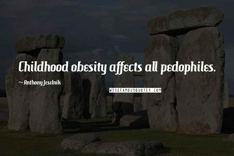 Anthony Jeselnik Quotes: Childhood obesity affects all pedophiles.