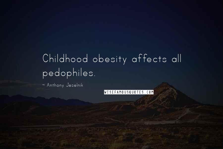 Anthony Jeselnik Quotes: Childhood obesity affects all pedophiles.