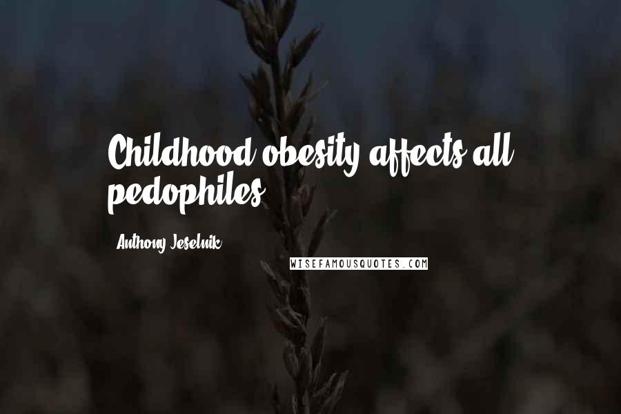 Anthony Jeselnik Quotes: Childhood obesity affects all pedophiles.