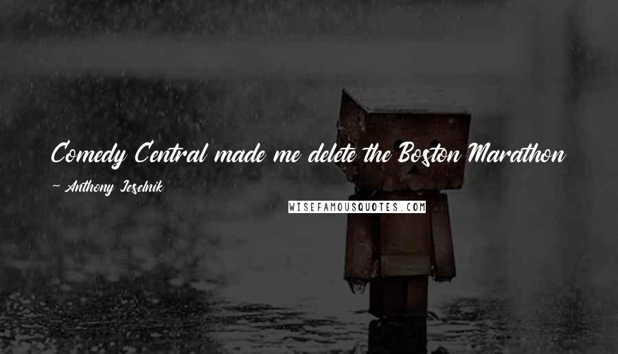 Anthony Jeselnik Quotes: Comedy Central made me delete the Boston Marathon joke. I wasn't happy about it but, despite popular belief, I can occasionally be a team player.