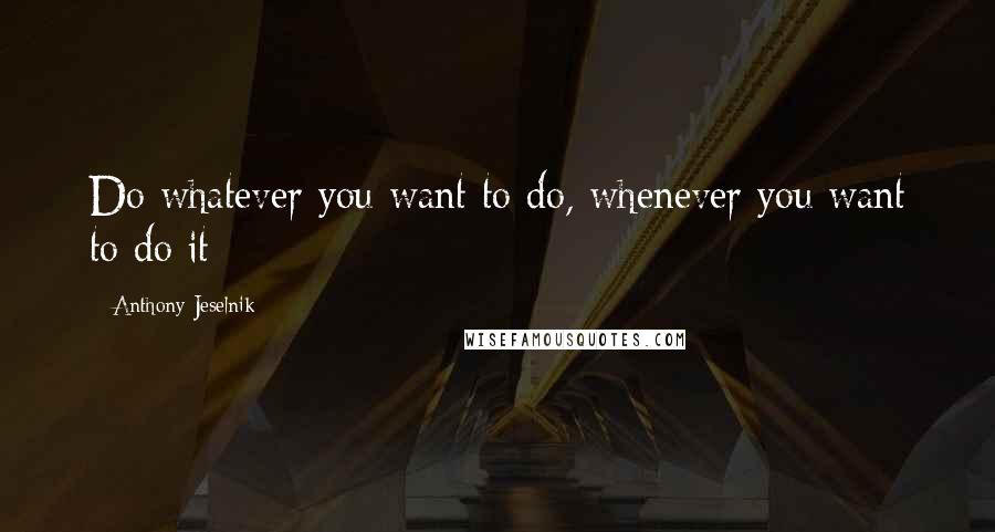 Anthony Jeselnik Quotes: Do whatever you want to do, whenever you want to do it