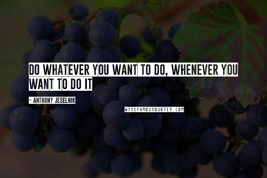 Anthony Jeselnik Quotes: Do whatever you want to do, whenever you want to do it