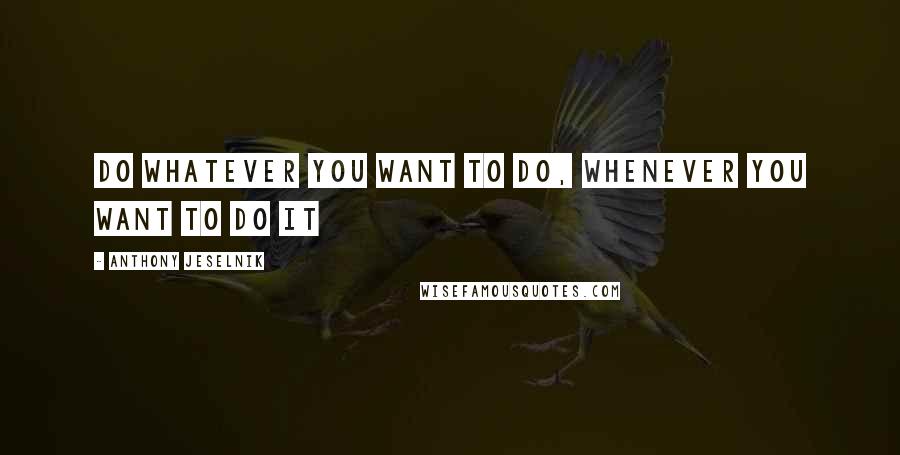 Anthony Jeselnik Quotes: Do whatever you want to do, whenever you want to do it