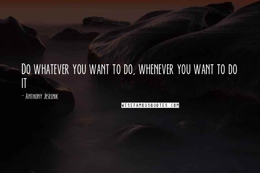 Anthony Jeselnik Quotes: Do whatever you want to do, whenever you want to do it