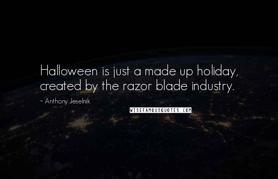 Anthony Jeselnik Quotes: Halloween is just a made up holiday, created by the razor blade industry.