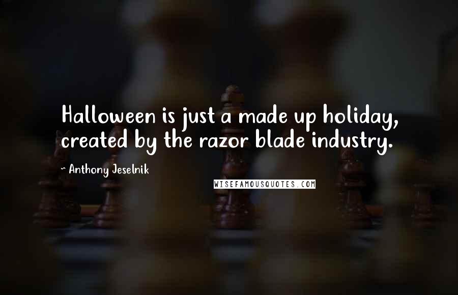 Anthony Jeselnik Quotes: Halloween is just a made up holiday, created by the razor blade industry.