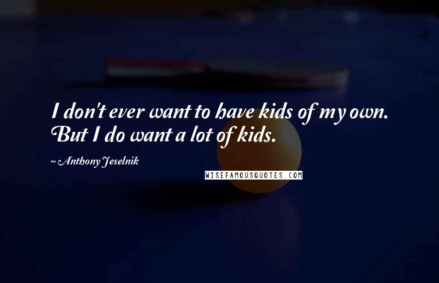 Anthony Jeselnik Quotes: I don't ever want to have kids of my own. But I do want a lot of kids.