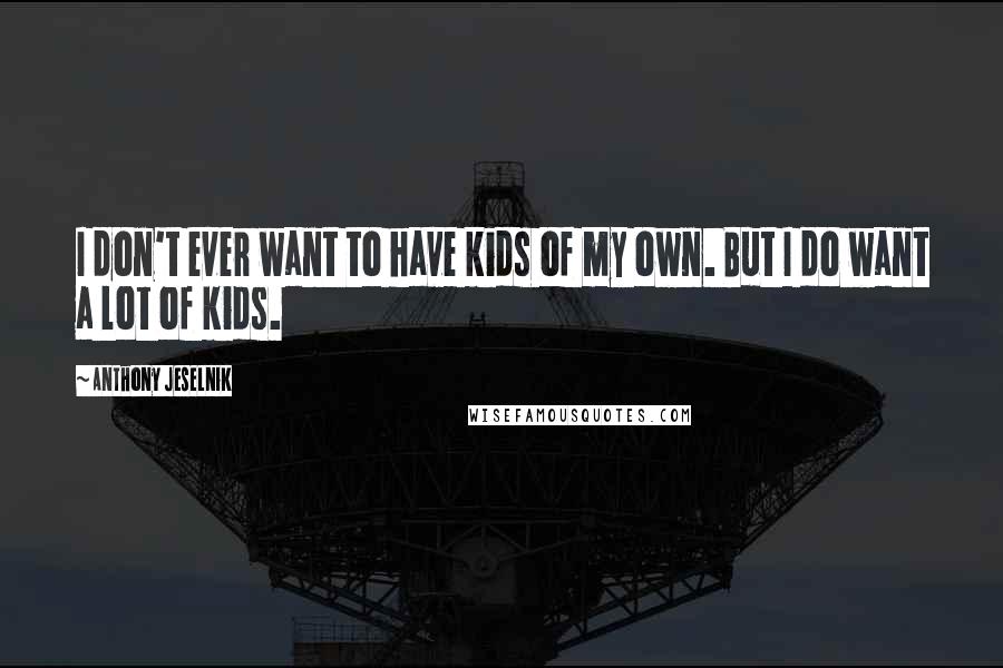 Anthony Jeselnik Quotes: I don't ever want to have kids of my own. But I do want a lot of kids.
