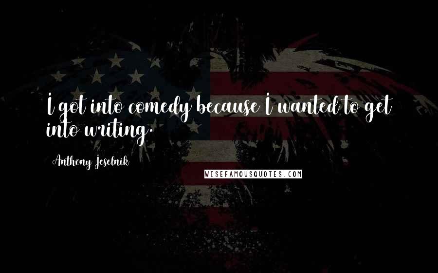 Anthony Jeselnik Quotes: I got into comedy because I wanted to get into writing.